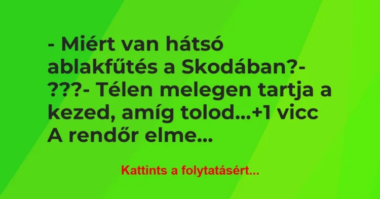 Vicc: – Miért van hátsó ablakfűtés a Skodában?
– ???
– Télen… Vicc: – Miért van hátsó ablakfűtés a Skodában?
– ???
– Télen…