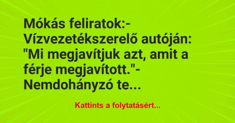 Vicc: Mókás feliratok:
– Vízvezetékszerelő autóján: „Mi megjavítjuk azt… Vicc: Mókás feliratok:
– Vízvezetékszerelő autóján: „Mi megjavítjuk azt…