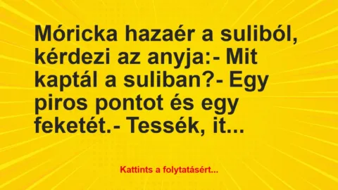 Vicc: Móricka hazaér a suliból, kérdezi az anyja:

– Mit kaptál a…