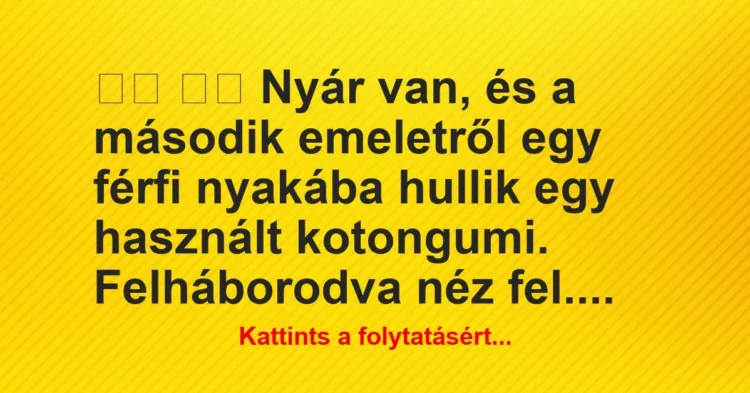 Vicc:
Nyár van, és a második emeletről egy férfi… Vicc:
Nyár van, és a második emeletről egy férfi…