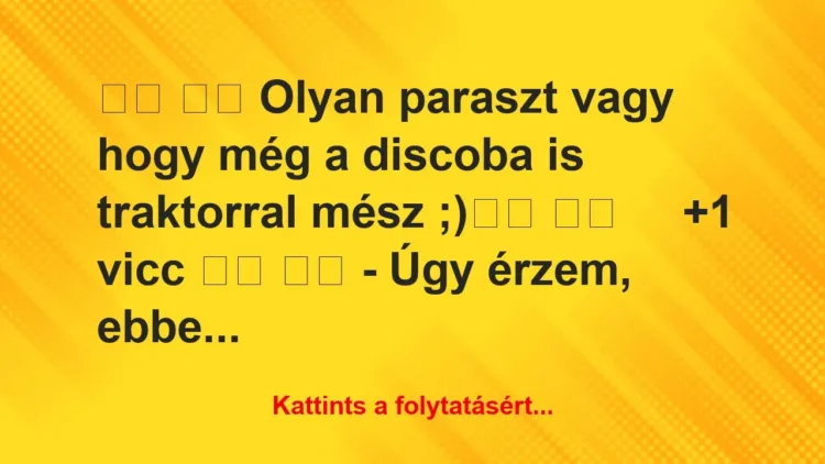 Vicc:
Olyan paraszt vagy hogy még a discoba is… Vicc:
Olyan paraszt vagy hogy még a discoba is…