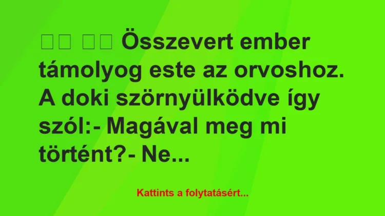 Vicc:
Összevert ember támolyog este az orvoshoz. A doki… Vicc:
Összevert ember támolyog este az orvoshoz. A doki…