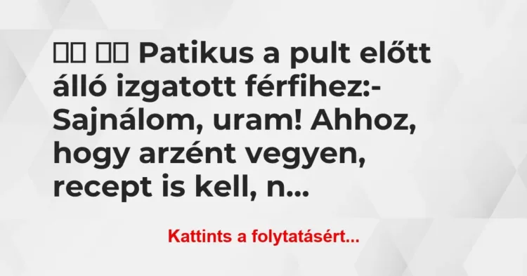 Vicc:
Patikus a pult előtt álló izgatott férfihez:-… Vicc:
Patikus a pult előtt álló izgatott férfihez:-…