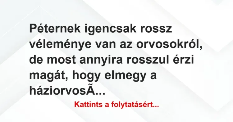 Vicc: Péternek igencsak rossz véleménye van az orvosokról, de most annyira… Vicc: Péternek igencsak rossz véleménye van az orvosokról, de most annyira…