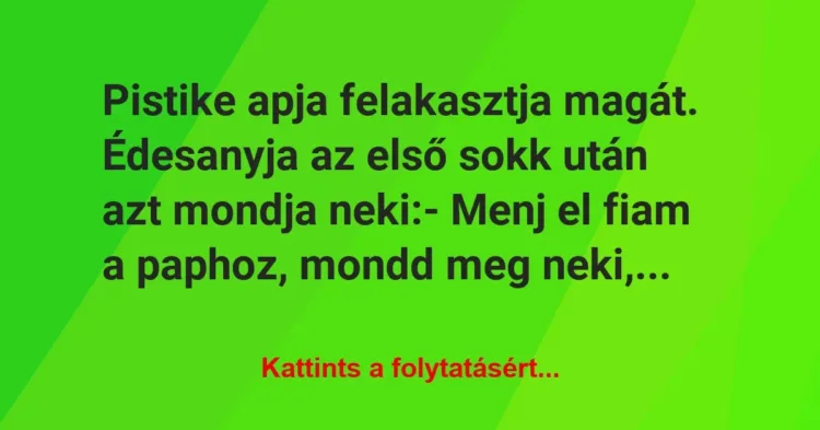 Vicc: Pistike apja felakasztja magát. Édesanyja az első sokk után azt mondja… Vicc: Pistike apja felakasztja magát. Édesanyja az első sokk után azt mondja…
