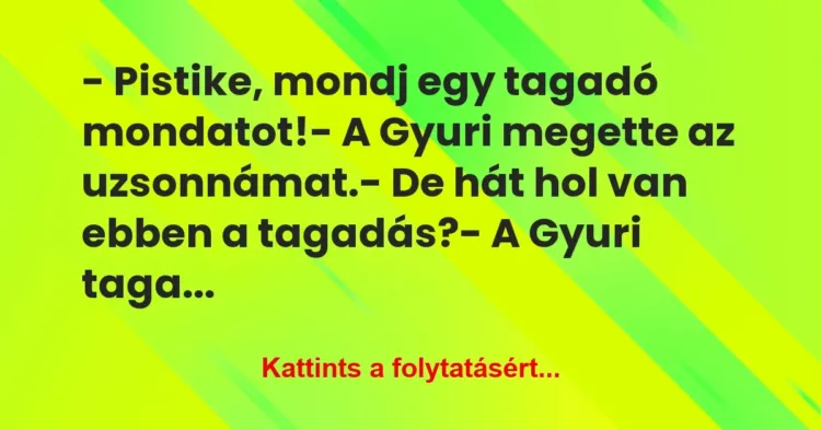 Vicc: – Pistike, mondj egy tagadó mondatot!
– A Gyuri megette az… Vicc: – Pistike, mondj egy tagadó mondatot!
– A Gyuri megette az…