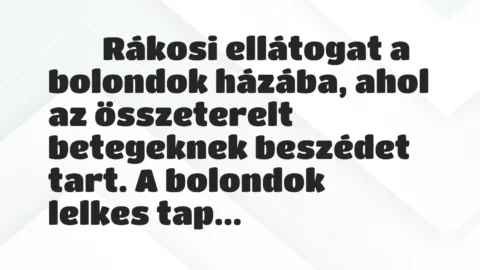 Vicc: 
	    	    Rákosi ellátogat a bolondok házába, ahol az összeterelt…