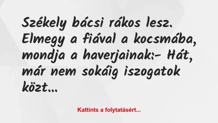 Vicc: Székely bácsi rákos lesz. Elmegy a fiával a kocsmába, mondja a… Vicc: Székely bácsi rákos lesz. Elmegy a fiával a kocsmába, mondja a…