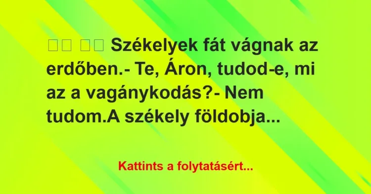 Vicc:
Székelyek fát vágnak az erdőben.- Te, Áron,… Vicc:
Székelyek fát vágnak az erdőben.- Te, Áron,…