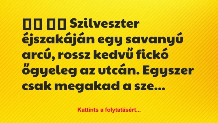 Vicc:
Szilveszter éjszakáján egy savanyú arcú, rossz… Vicc:
Szilveszter éjszakáján egy savanyú arcú, rossz…