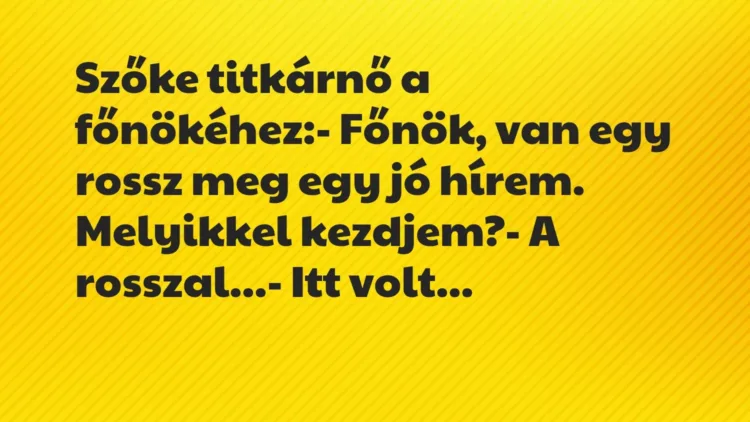 Vicc: Szőke titkárnő a főnökéhez:
– Főnök, van egy rossz meg egy jó… Vicc: Szőke titkárnő a főnökéhez:
– Főnök, van egy rossz meg egy jó…