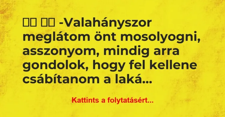 Vicc:
-Valahányszor meglátom önt mosolyogni, asszonyom,… Vicc:
-Valahányszor meglátom önt mosolyogni, asszonyom,…