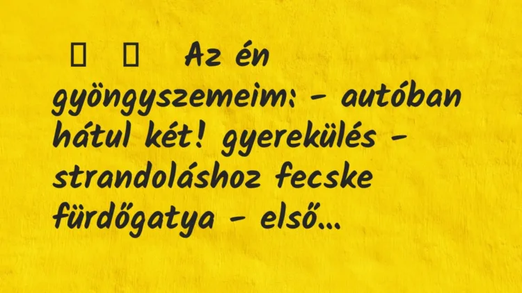 Vicces történet:
Az én gyöngyszemeim:
– autóban … Vicces történet:
Az én gyöngyszemeim:
– autóban …