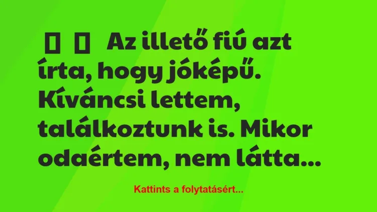 Vicces történet:
Az illető fiú azt írta, hogy jóképű…. Vicces történet:
Az illető fiú azt írta, hogy jóképű….