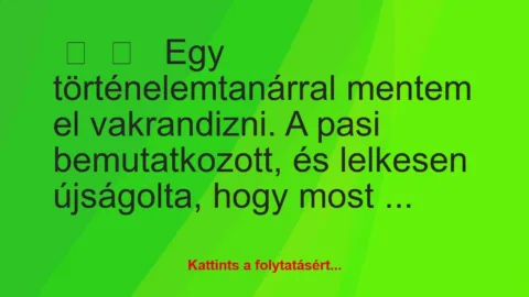 Vicces történet: 
	    	    


Egy történelemtanárral mentem el…
