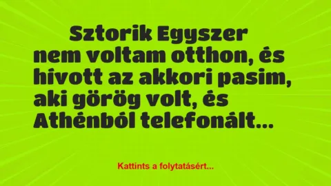 Vicces történet: 
	    	    Sztorik


Egyszer nem voltam otthon, és hívott az…