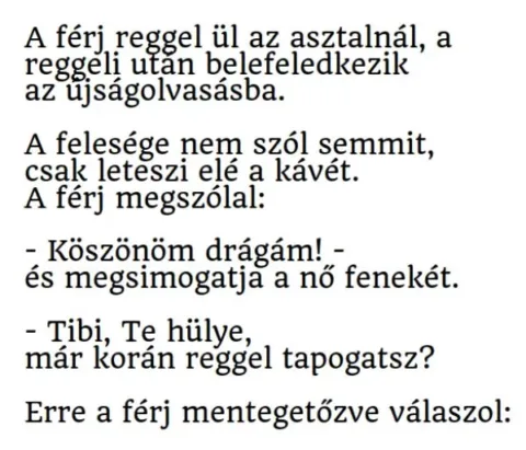 Vicc: A férj ül az asztalnál, a reggeli után belefeledkezik Vicc: A férj ül az asztalnál, a reggeli után belefeledkezik az…