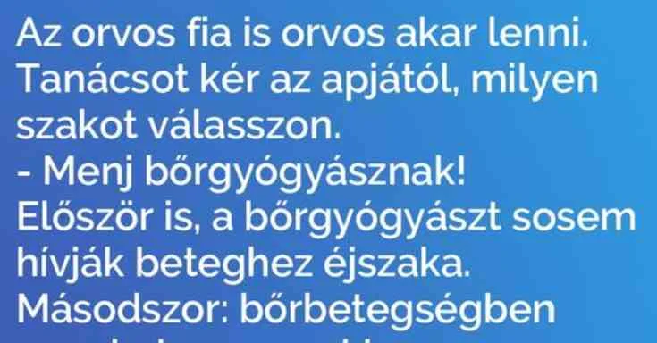 Vicc: Az orvos fia is orvos akar lenni. Tanácsot kér Vicc: Az orvos fia is orvos akar lenni. Tanácsot kér az apjától…
