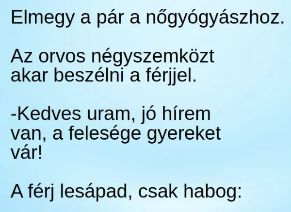 Vicc: Elmegy a pár a nőgyógyászhoz. Az orvos négyszemközt akar... Vicc: Elmegy a pár a nőgyógyászhoz. Az orvos négyszemközt akar…