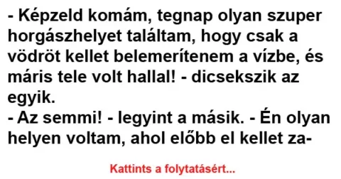Vicc: Képzeld komám, tegnap olyan szuper horgászhelyet találtam
