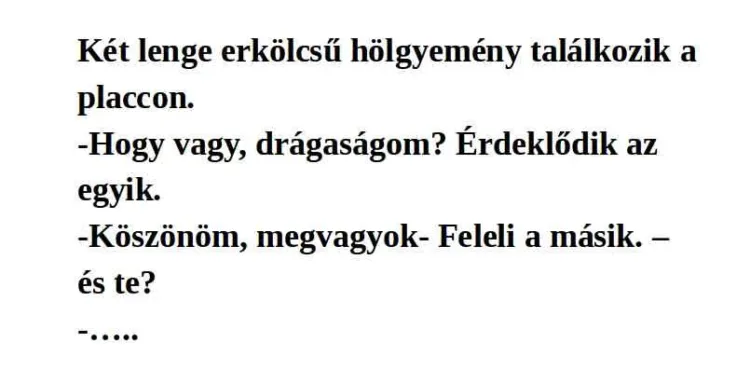 Vicc: Két lenge erkölcsű hölgyemény találkozik a placcon. Vicc: Két lenge erkölcsű hölgyemény találkozik a placcon.