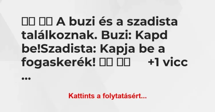 Vicc:
A buzi és a szadista találkoznak. Buzi: Kapd … Vicc:
A buzi és a szadista találkoznak. Buzi: Kapd …