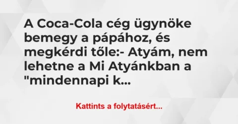 Vicc: A Coca-Cola cég ügynöke bemegy a pápához, és megkérdi tőle:

-…
