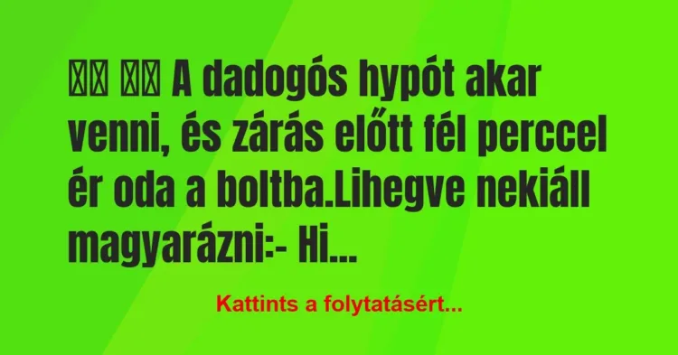 Vicc:
A dadogós hypót akar venni, és zárás előtt fél… Vicc:
A dadogós hypót akar venni, és zárás előtt fél…