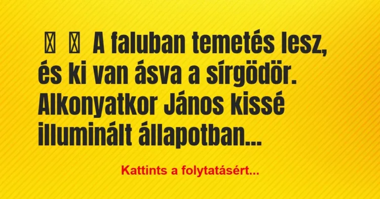 Vicc:
A faluban temetés lesz, és ki van ásva a… Vicc:
A faluban temetés lesz, és ki van ásva a…