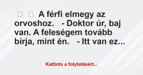 Vicc:
A férfi elmegy az orvoshoz.
– Doktor úr, baj van. A … Vicc:
A férfi elmegy az orvoshoz.
– Doktor úr, baj van. A …