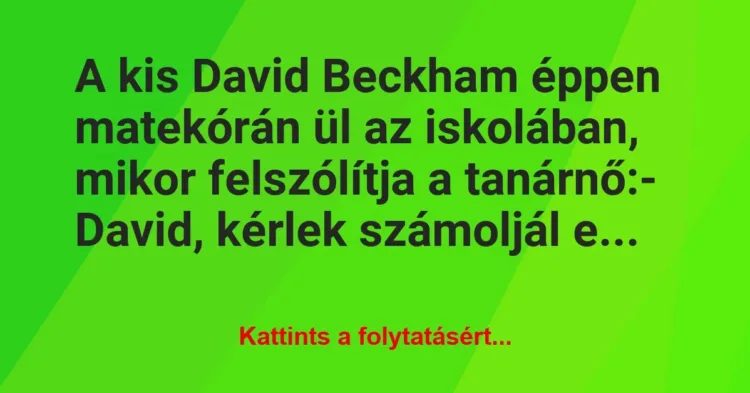 Vicc: A kis David Beckham éppen matekórán ül az iskolában, mikor felszólítja… Vicc: A kis David Beckham éppen matekórán ül az iskolában, mikor felszólítja…