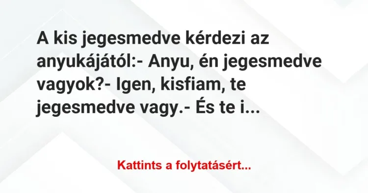 Vicc: A kis jegesmedve kérdezi az anyukájától:
– Anyu, én jegesmedve… Vicc: A kis jegesmedve kérdezi az anyukájától:
– Anyu, én jegesmedve…