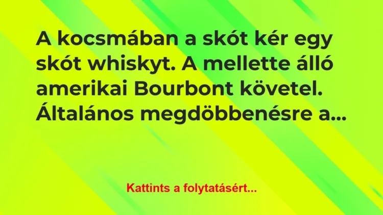Vicc: A kocsmában a skót kér egy skót whiskyt. A mellette álló… Vicc: A kocsmában a skót kér egy skót whiskyt. A mellette álló…