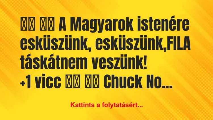 Vicc:
A Magyarok istenére esküszünk,… Vicc:
A Magyarok istenére esküszünk,…
