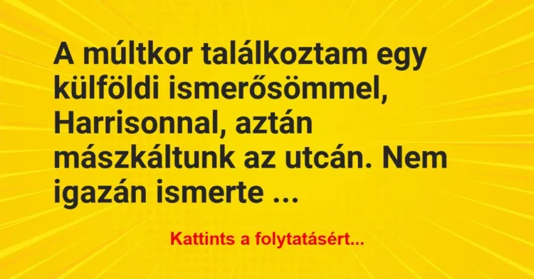 Vicc: A múltkor találkoztam egy külföldi ismerősömmel, Harrisonnal, aztán… Vicc: A múltkor találkoztam egy külföldi ismerősömmel, Harrisonnal, aztán…