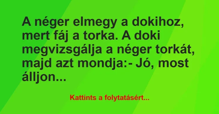 Vicc: A néger elmegy a dokihoz, mert fáj a torka. A doki megvizsgálja a… Vicc: A néger elmegy a dokihoz, mert fáj a torka. A doki megvizsgálja a…