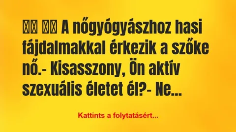 Vicc: 
		  
		  A nőgyógyászhoz hasi fájdalmakkal…