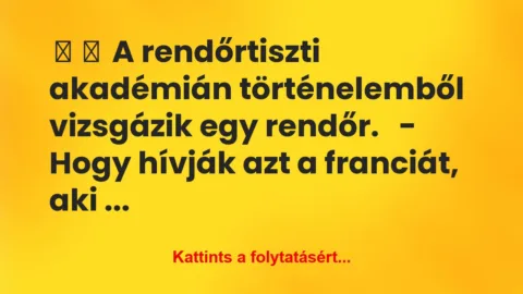 Vicc:
A rendőrtiszti akadémián történelemből vizsgázik … Vicc:
A rendőrtiszti akadémián történelemből vizsgázik …