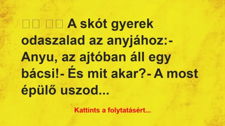 Vicc:
A skót gyerek odaszalad az anyjához: Vicc:
A skót gyerek odaszalad az anyjához: