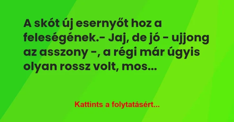 Vicc: A skót új esernyőt hoz a feleségének.
– Jaj, de jó – ujjong az… Vicc: A skót új esernyőt hoz a feleségének.
– Jaj, de jó – ujjong az…