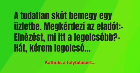 Vicc: A tudatlan skót bemegy egy üzletbe. Megkérdezi az eladót:
-… Vicc: A tudatlan skót bemegy egy üzletbe. Megkérdezi az eladót:
-…