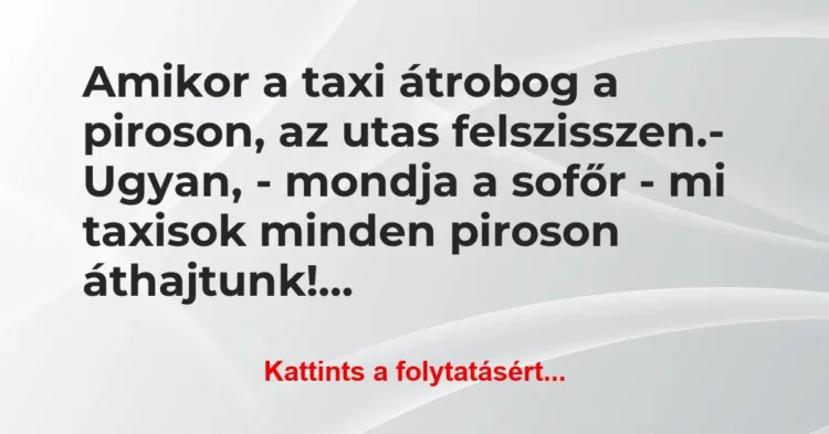 Vicc: Amikor a taxi átrobog a piroson, az utas felszisszen.
– Ugyan, -… Vicc: Amikor a taxi átrobog a piroson, az utas felszisszen.
– Ugyan, -…
