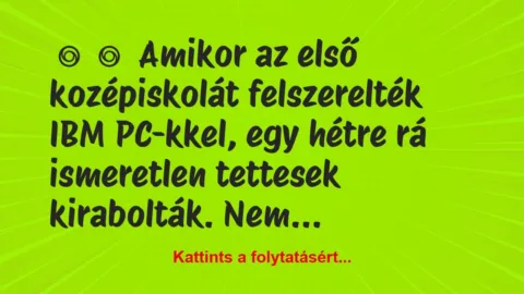 Vicc:
Amikor az első kozépiskolát felszerelték IBM… Vicc:
Amikor az első kozépiskolát felszerelték IBM…