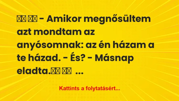 Vicc:
– Amikor megnősültem azt mondtam az… Vicc:
– Amikor megnősültem azt mondtam az…