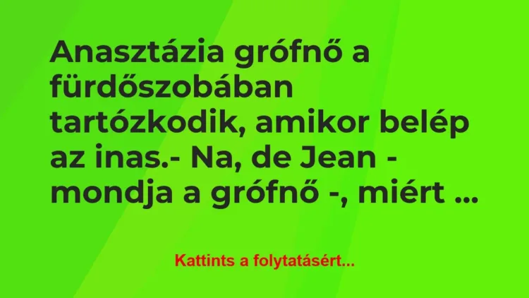 Vicc: Anasztázia grófnő a fürdőszobában tartózkodik, amikor belép… Vicc: Anasztázia grófnő a fürdőszobában tartózkodik, amikor belép…