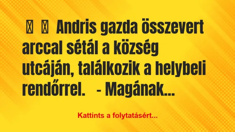 Vicc:
Andris gazda összevert arccal sétál a község… Vicc:
Andris gazda összevert arccal sétál a község…