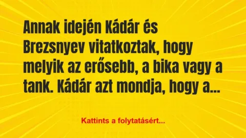 Vicc: Annak idején Kádár és Brezsnyev vitatkoztak, hogy melyik az… Vicc: Annak idején Kádár és Brezsnyev vitatkoztak, hogy melyik az…