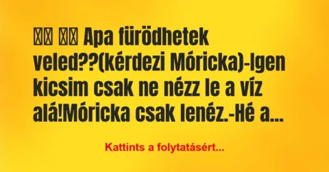 Vicc:
Apa fürödhetek veled??(kérdezi Móricka)-Igen … Vicc:
Apa fürödhetek veled??(kérdezi Móricka)-Igen …