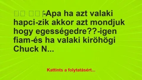 Vicc:
-Apa ha azt valaki hapci-zik akkor azt… Vicc:
-Apa ha azt valaki hapci-zik akkor azt…