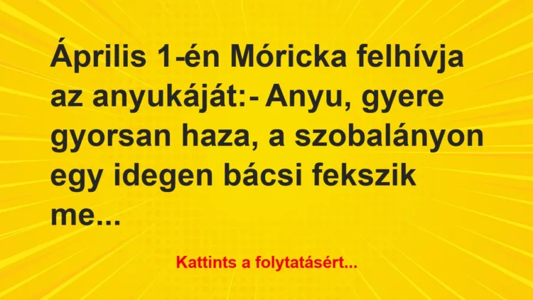 Vicc: Április 1-én Móricka felhívja az anyukáját:

– Anyu,…